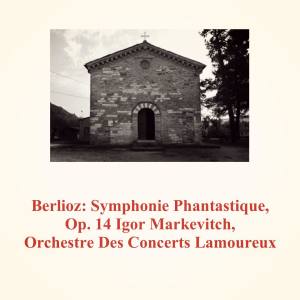 อัลบัม Berlioz: Symphonie Phantastique, Op. 14 ศิลปิน Igor Markevitch