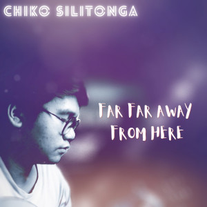 Far Far Away From Here dari Chiko Silitonga