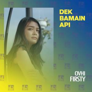 Dengarkan lagu Dek Bamain Api nyanyian Ovhi Firsty dengan lirik