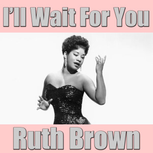ดาวน์โหลดและฟังเพลง I'll Wait For You พร้อมเนื้อเพลงจาก RUTH BROWN
