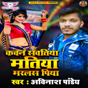 Listen to Kawan Sawatiya Matia Marlas Piya song with lyrics from Avinash Pandey