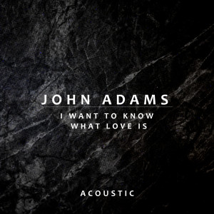 John Adams的專輯I Want To Know What Love Is (Acoustic)