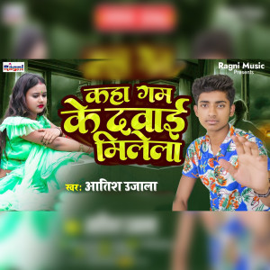 Listen to Kaha Gam Ke Davai Milela song with lyrics from Atish Ujala