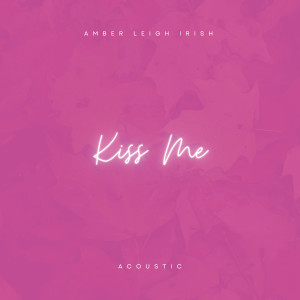 อัลบัม Kiss Me (Acoustic) ศิลปิน Amber Leigh Irish