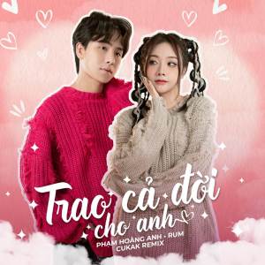 收聽Phạm Hoàng Anh的Trao Cả Đời Cho Anh (Cukak Remix)歌詞歌曲