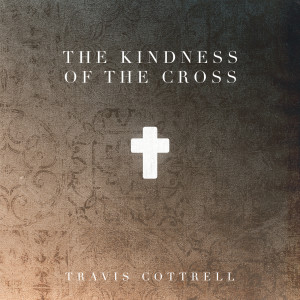 อัลบัม The Kindness Of The Cross ศิลปิน Travis Cottrell