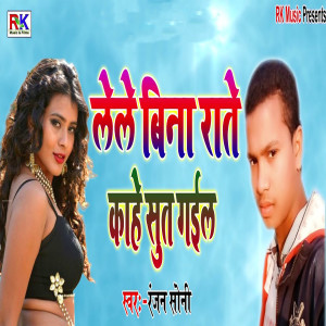 Listen to Lele Bina Rate Kahe Sut Gail song with lyrics from Ranjan Soni