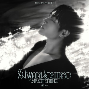 อัลบัม ไม่พูดหน่อยเหรอ (Say Something) - Single ศิลปิน เป๊ก ผลิตโชค