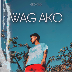Dengarkan lagu Wag Ako nyanyian Geo Ong dengan lirik