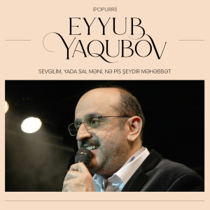 收听Eyyub Yaqubov的Sevgilim / Yada Sal Məni / Nə Pis Şeydir Məhəbbət (Popurri)歌词歌曲