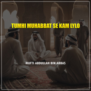 Listen to Tumhi Muhabbat Se Kam Lylo song with lyrics from Mufti Abdullah Bin Abbas
