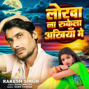 Listen to Lorwa Na Rukela Akhiyan Me song with lyrics from Rakesh Singh