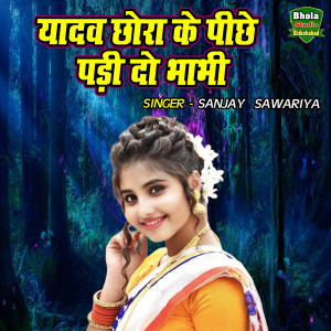 收聽Sanjay Sawariya的Yadav Chora Ke Piche Padi Do Bhabhi歌詞歌曲