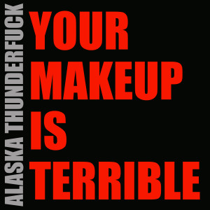 ดาวน์โหลดและฟังเพลง Your Makeup Is Terrible (Explicit) พร้อมเนื้อเพลงจาก Alaska Thunderfuck