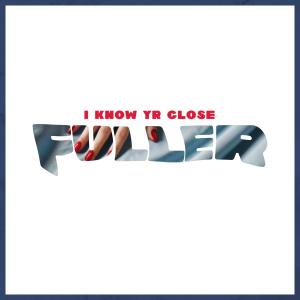 收聽Fuller的I KNOW YR CLOSE歌詞歌曲