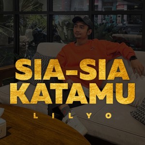 收听LILYO的Sia-sia Katamu (Explicit)歌词歌曲