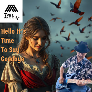 Listen to Hello It's Time to Say Goodbye song with lyrics from Tony Jazz