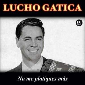 Lucho Gatica的專輯No me platiques más (Remastered)