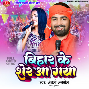 Listen to Bihar Ke Sher Aa Gya song with lyrics from Anjali Anmol