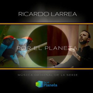 อัลบัม Por El Planeta (Music from the Original Tv Series) ศิลปิน Ricardo Larrea