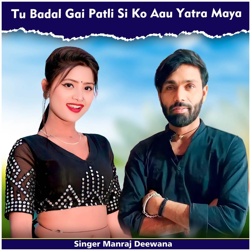 Tu Badal Gai Patli Si Ko Aau Yatra Maya