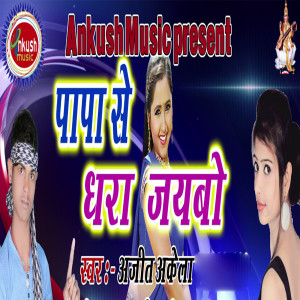 Listen to Papa Se Dhara Jaibu song with lyrics from Ajit Akela