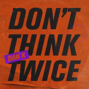 Listen to Don'T Think Twice song with lyrics from Dan K