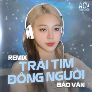 Listen to Trái Tim Đông Người (Acv Remix) song with lyrics from Bảo Vân
