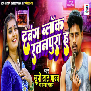 收听Khuni Lal Yadav的Dabang Block Ratanpura Ha歌词歌曲