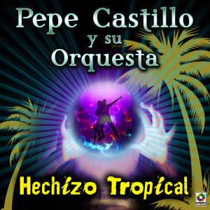 Pepe Castillo Y Su Orquesta的專輯Hechizo Tropical