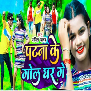 Listen to Patna Ke Gol Ghar Ge song with lyrics from Anil Yadav