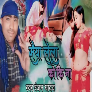 Listen to Saiya Lela Ko Ki Na song with lyrics from Ranjan Yadav