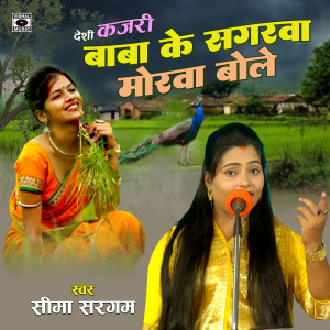 Listen to Desi Kajari Baba Ke Sagarawa Morawa Bole song with lyrics from Seema Sargam