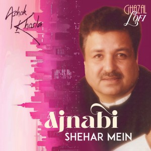 อัลบัม Ajnabi Shehar Mein (Ghazal Lofi) ศิลปิน Ashok Khosla