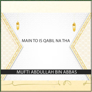 Listen to Main To Is Qabil Na Tha song with lyrics from Mufti Abdullah Bin Abbas