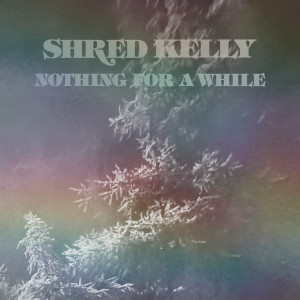 Shred Kelly的專輯Nothing For A While