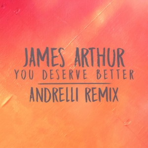 收聽James Arthur的You Deserve Better (Andrelli Remix) (Remix)歌詞歌曲
