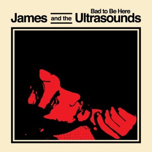 James and the Ultrasounds的專輯Bad To Be Here