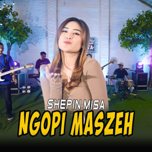 Dengarkan lagu Ngopi Maszeh nyanyian Shepin MIsa dengan lirik