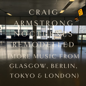 Craig Armstrong的專輯Nocturnes Remodelled (More Music from Glasgow, Berlin, Tokyo & London)