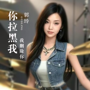 Album 你拉黑我我删除你 from 郭玲