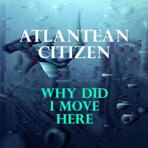 Listen to Why Did I Move Here song with lyrics from Atlantean Citizen