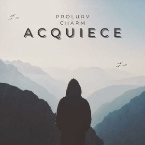 Dengarkan lagu Acquiece nyanyian Prolurv Charm dengan lirik