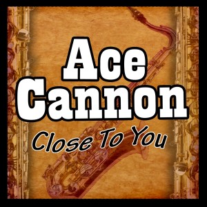 ดาวน์โหลดและฟังเพลง Close To You พร้อมเนื้อเพลงจาก Ace Cannon