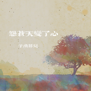 收聽子非魚的怨蒼天變了心歌詞歌曲