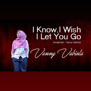 I Know, I Wish, I Let You Go dari Vanny Vabiola