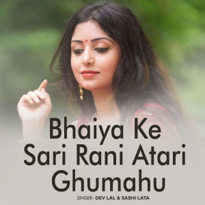 Listen to Bhaiya Ke Sari Rani Atari Ghumahu song with lyrics from Dev Lal