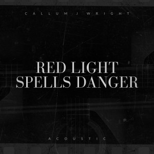 收聽Callum J Wright的Red Light Spells Danger (Acoustic)歌詞歌曲