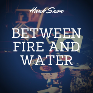 Dengarkan Between Fire and Water lagu dari Hank Snow dengan lirik