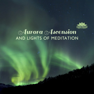 อัลบัม Aurora Ascension and Lights of Meditation ศิลปิน Chakra Healing Music Academy